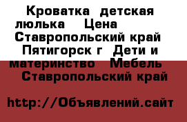 Кроватка  детская люлька  › Цена ­ 2 000 - Ставропольский край, Пятигорск г. Дети и материнство » Мебель   . Ставропольский край